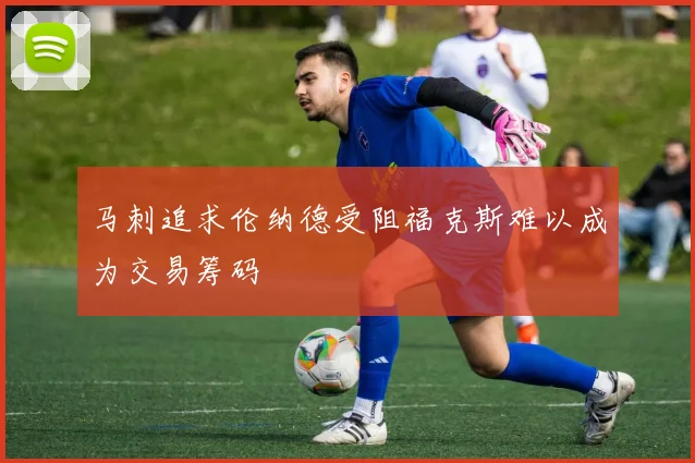 马刺追求伦纳德受阻福克斯难以成为交易筹码
