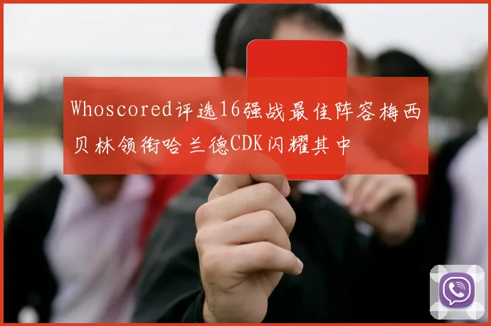 Whoscored评选16强战最佳阵容梅西贝林领衔哈兰德CDK闪耀其中